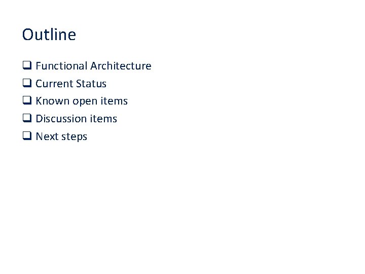 Outline q Functional Architecture q Current Status q Known open items q Discussion items