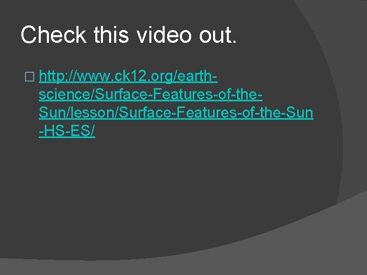 Check this video out. � http: //www. ck 12. org/earth- science/Surface-Features-of-the. Sun/lesson/Surface-Features-of-the-Sun -HS-ES/ 