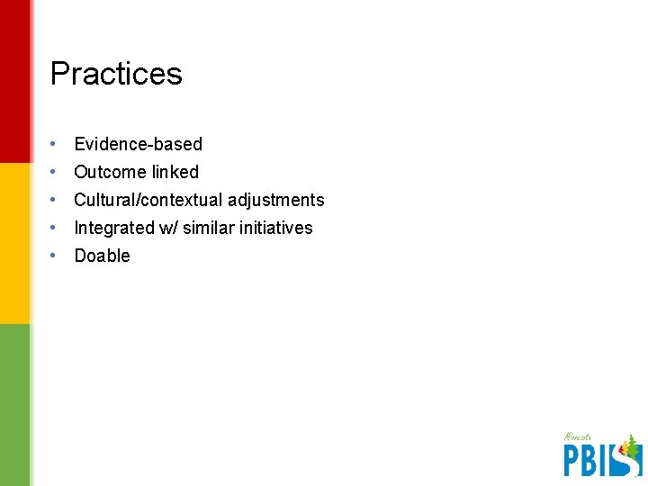 Practices • Evidence-based • Outcome linked • Cultural/contextual adjustments • Integrated w/ similar initiatives