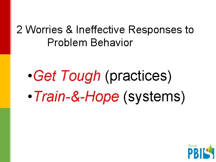 2 Worries & Ineffective Responses to Problem Behavior • Get Tough (practices) • Train-&-Hope