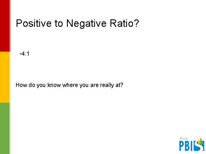 Positive to Negative Ratio? ▪ 4: 1 How do you know where you are