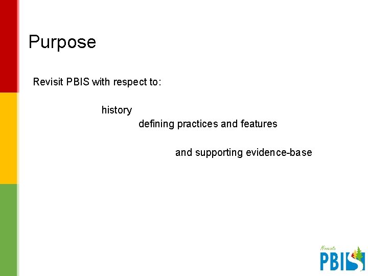 Purpose Revisit PBIS with respect to: history defining practices and features and supporting evidence-base