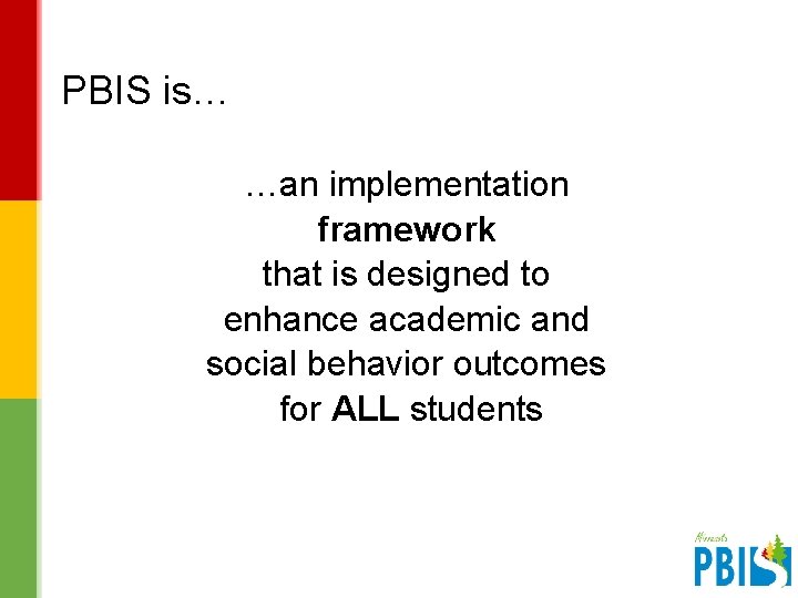 PBIS is… …an implementation framework that is designed to enhance academic and social behavior