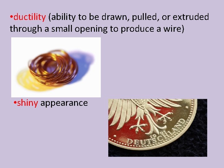 • ductility (ability to be drawn, pulled, or extruded through a small opening • ductility (ability to be drawn, pulled, or extruded through a small opening