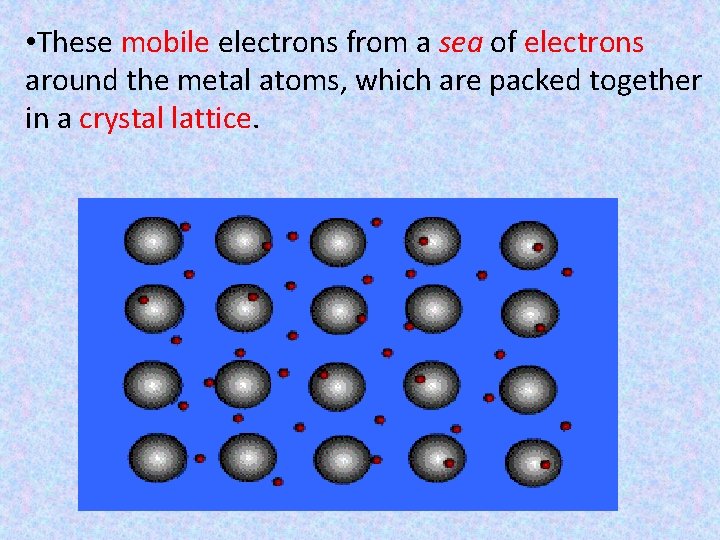  • These mobile electrons from a sea of electrons around the metal atoms,