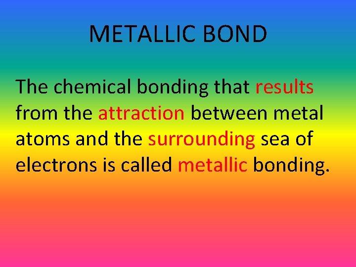 METALLIC BOND The chemical bonding that results from the attraction between metal atoms and