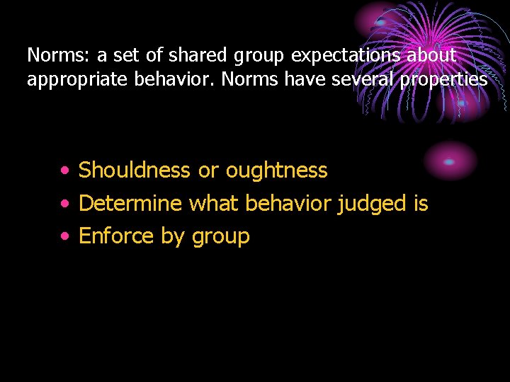 Norms: a set of shared group expectations about appropriate behavior. Norms have several properties