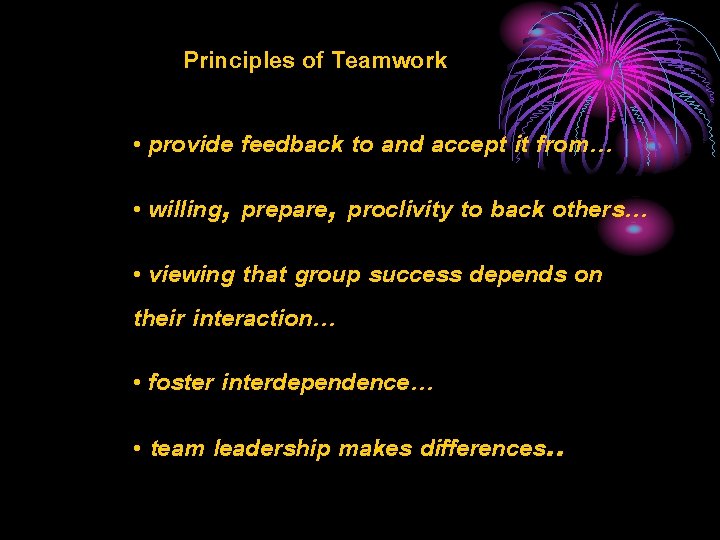 Principles of Teamwork • provide feedback to and accept it from… • willing, prepare,