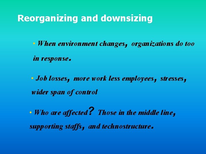 Reorganizing and downsizing • When environment changes, organizations do too in response. • Job