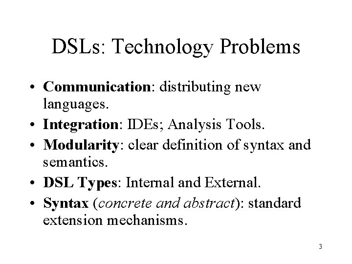 DSLs: Technology Problems • Communication: distributing new languages. • Integration: IDEs; Analysis Tools. • DSLs: Technology Problems • Communication: distributing new languages. • Integration: IDEs; Analysis Tools. •