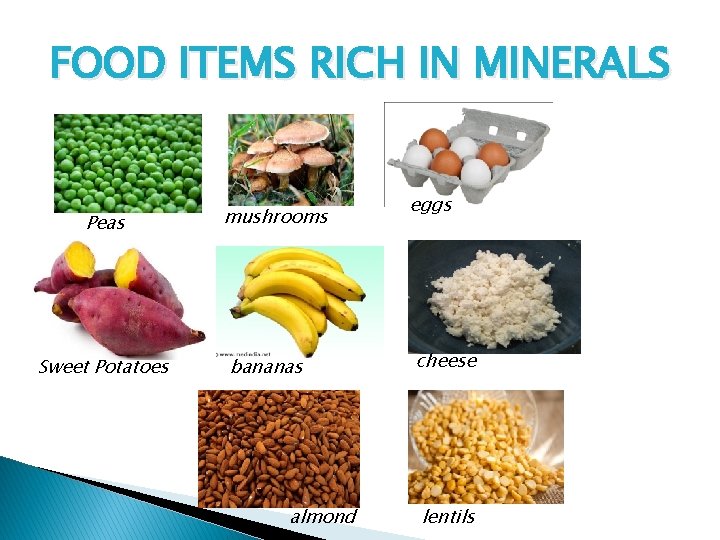 FOOD ITEMS RICH IN MINERALS Peas Sweet Potatoes mushrooms bananas almond eggs cheese lentils