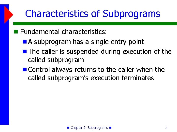 Characteristics of Subprograms Fundamental characteristics: A subprogram has a single entry point The caller Characteristics of Subprograms Fundamental characteristics: A subprogram has a single entry point The caller