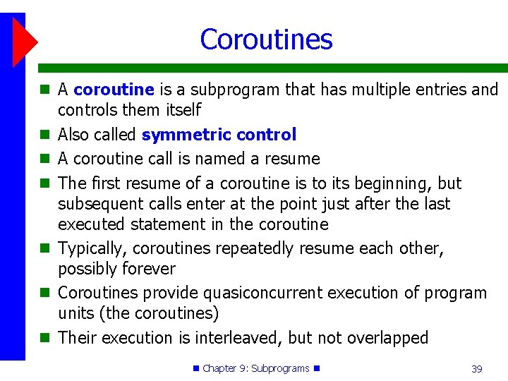 Coroutines A coroutine is a subprogram that has multiple entries and controls them itself Coroutines A coroutine is a subprogram that has multiple entries and controls them itself