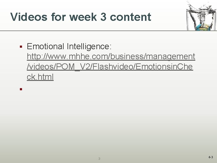 Videos for week 3 content § Emotional Intelligence: http: //www. mhhe. com/business/management /videos/POM_V 2/Flashvideo/Emotionsin.