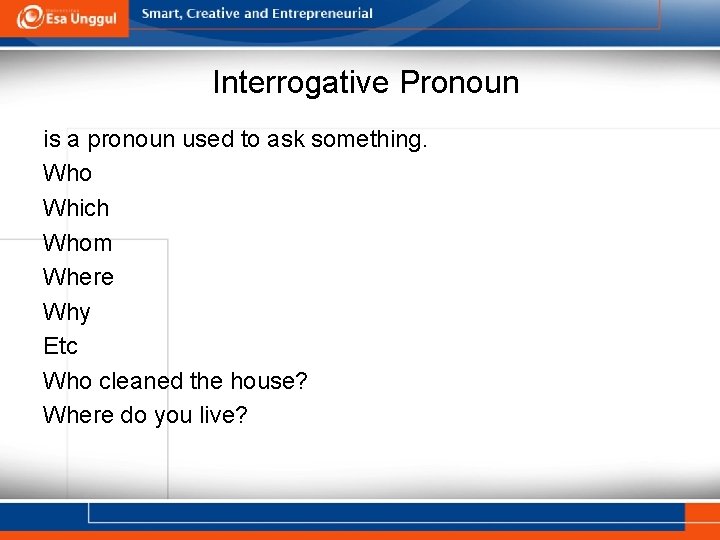 Interrogative Pronoun is a pronoun used to ask something. Who Which Whom Where Why