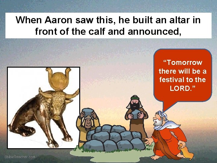 When Aaron saw this, he built an altar in front of the calf and
