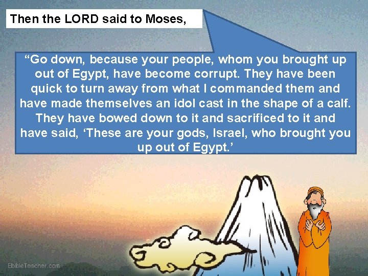 Then the LORD said to Moses, “Go down, because your people, whom you brought