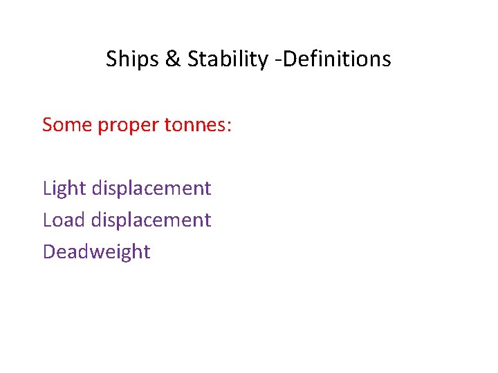 Ships & Stability -Definitions Some proper tonnes: Light displacement Load displacement Deadweight 