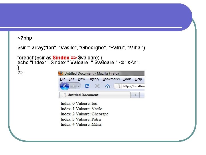 <? php $sir = array("Ion", "Vasile", "Gheorghe", "Patru", "Mihai"); foreach($sir as $index => $valoare) <? php $sir = array("Ion", "Vasile", "Gheorghe", "Patru", "Mihai"); foreach($sir as $index => $valoare)