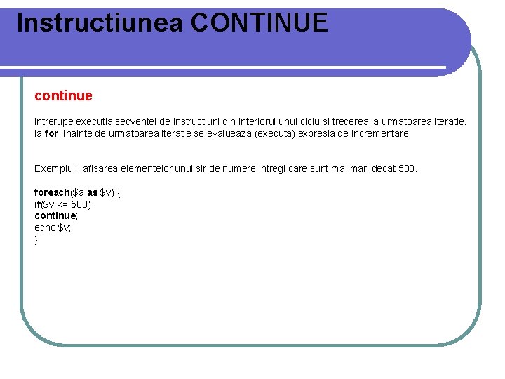 Instructiunea CONTINUE continue intrerupe executia secventei de instructiuni din interiorul unui ciclu si trecerea Instructiunea CONTINUE continue intrerupe executia secventei de instructiuni din interiorul unui ciclu si trecerea