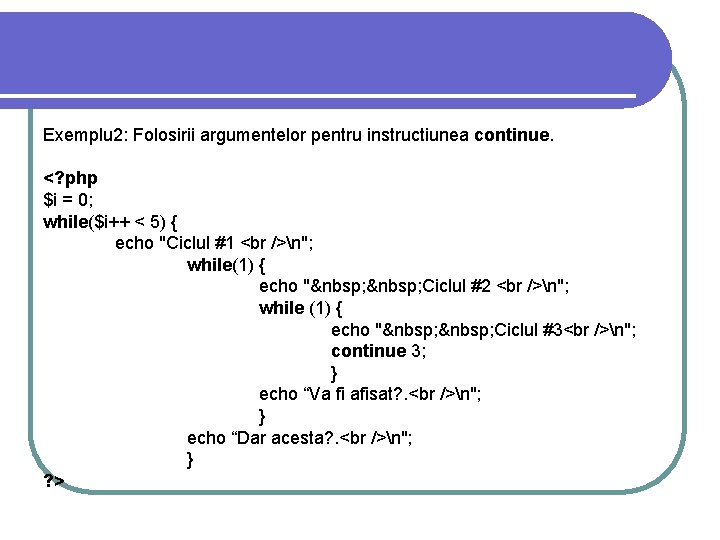 Exemplu 2: Folosirii argumentelor pentru instructiunea continue. <? php $i = 0; while($i++ < Exemplu 2: Folosirii argumentelor pentru instructiunea continue. <? php $i = 0; while($i++ <