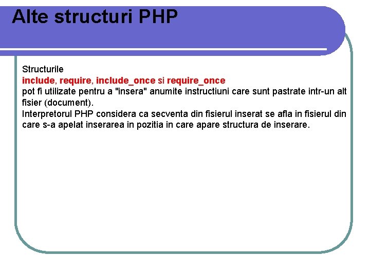 Alte structuri PHP Structurile include, require, include_once si require_once pot fi utilizate pentru a Alte structuri PHP Structurile include, require, include_once si require_once pot fi utilizate pentru a