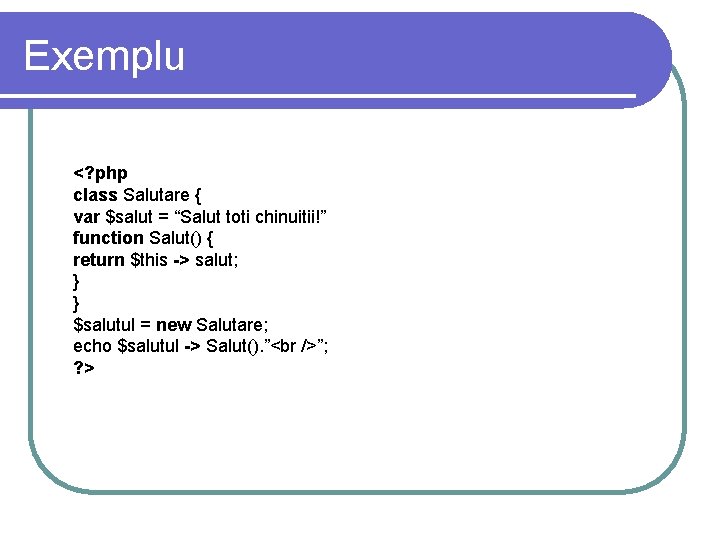 Exemplu <? php class Salutare { var $salut = “Salut toti chinuitii!” function Salut() Exemplu <? php class Salutare { var $salut = “Salut toti chinuitii!” function Salut()