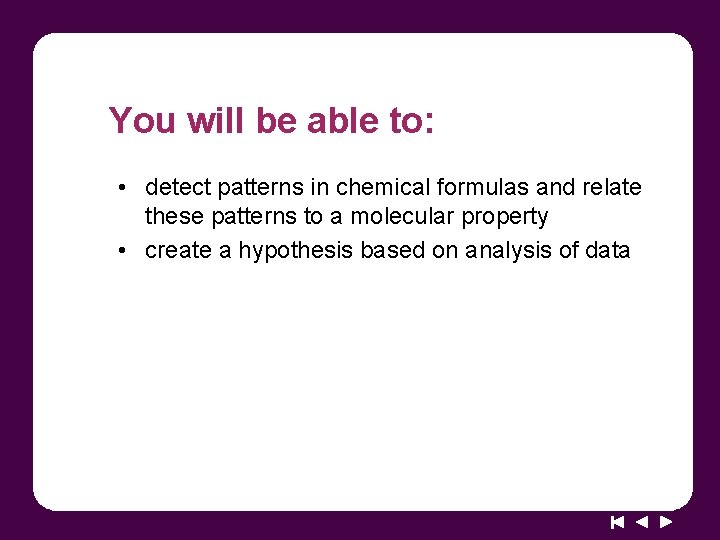 You will be able to: • detect patterns in chemical formulas and relate these