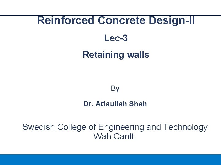Reinforced Concrete Design-II Lec-3 Retaining walls By Dr. Attaullah Shah Swedish College of Engineering