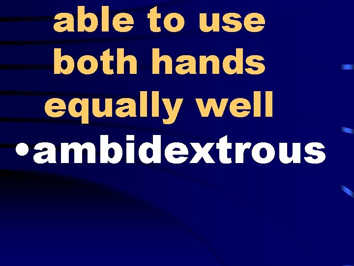able to use both hands equally well • ambidextrous 