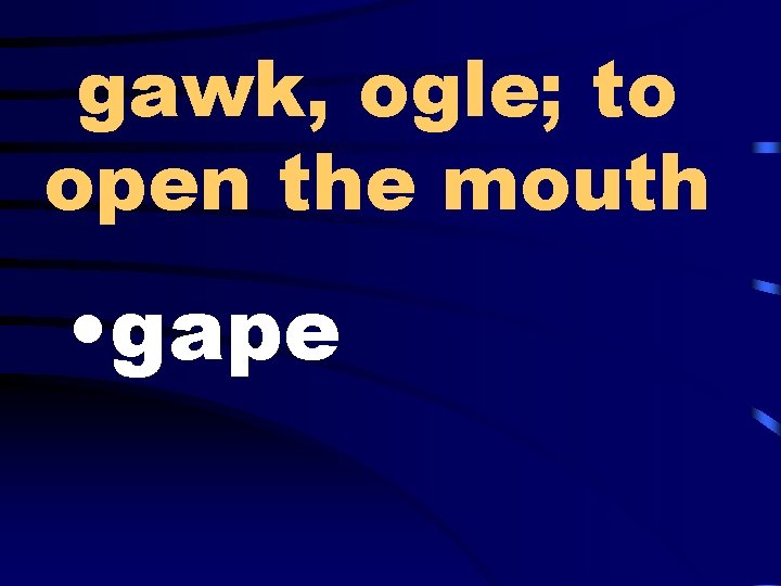 gawk, ogle; to open the mouth • gape 