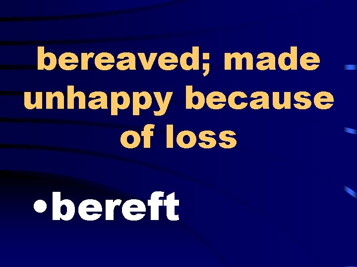 bereaved; made unhappy because of loss • bereft 