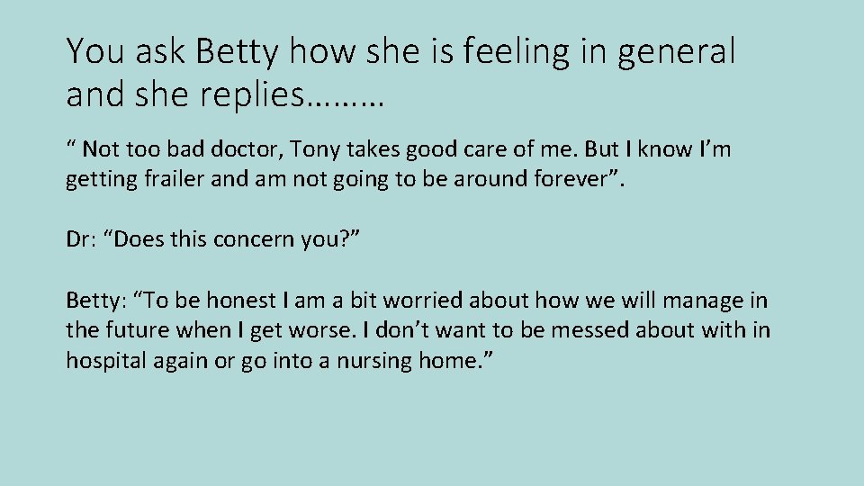 You ask Betty how she is feeling in general and she replies……… “ Not
