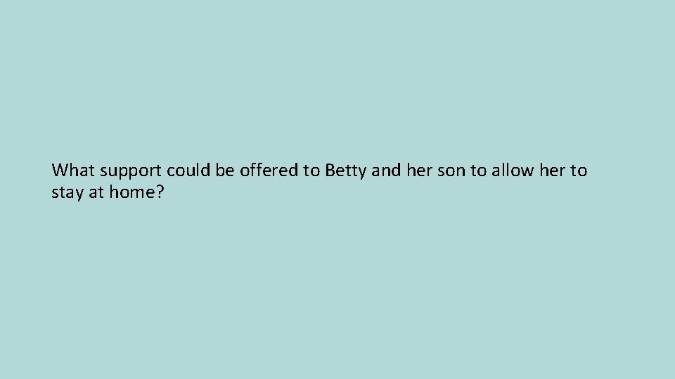 What support could be offered to Betty and her son to allow her to