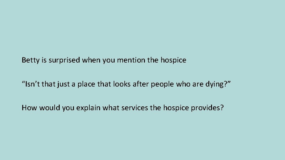 Betty is surprised when you mention the hospice “Isn’t that just a place that