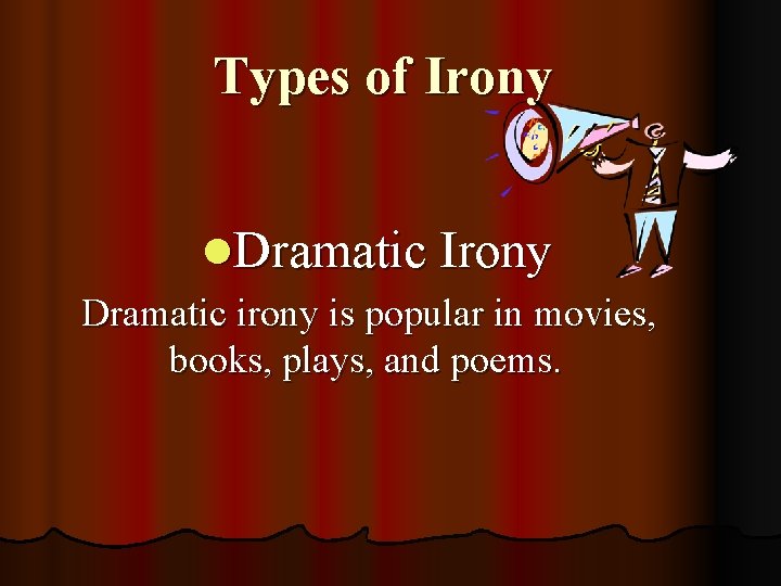 Types of Irony l. Dramatic Irony Dramatic irony is popular in movies, books, plays,