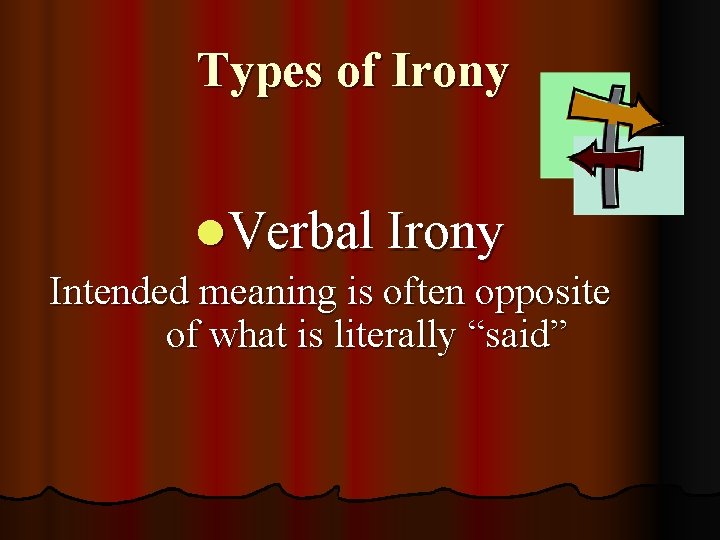 Types of Irony l. Verbal Irony Intended meaning is often opposite of what is