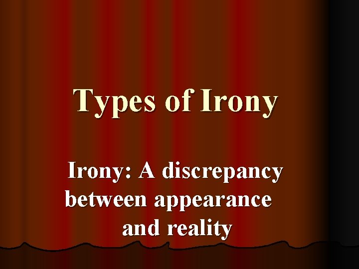 Types of Irony: A discrepancy between appearance and reality 