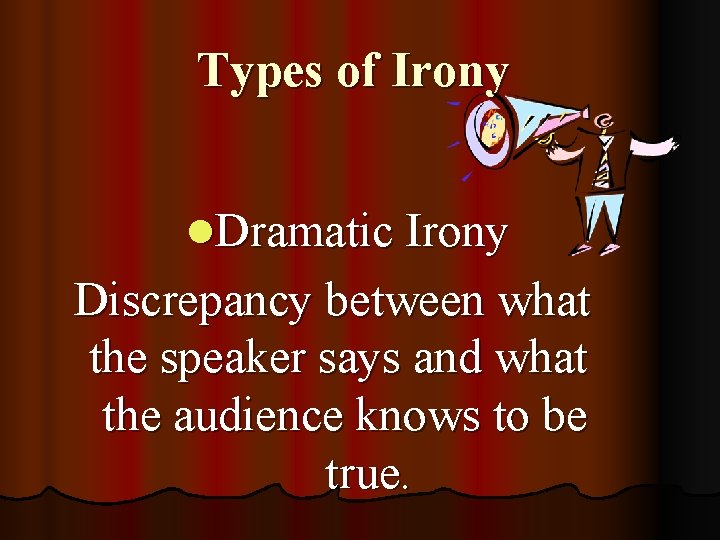 Types of Irony l. Dramatic Irony Discrepancy between what the speaker says and what