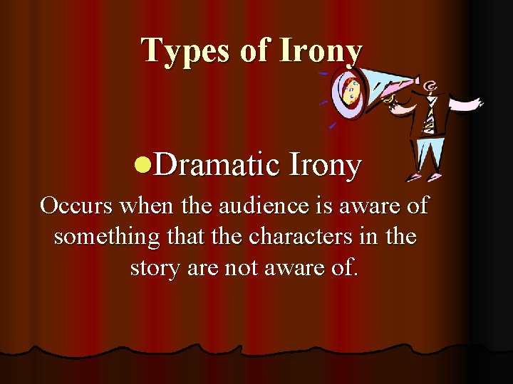 Types of Irony l. Dramatic Irony Occurs when the audience is aware of something