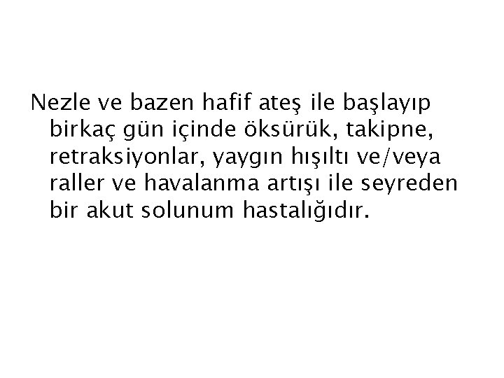 Nezle ve bazen hafif ateş ile başlayıp birkaç gün içinde öksürük, takipne, retraksiyonlar, yaygın