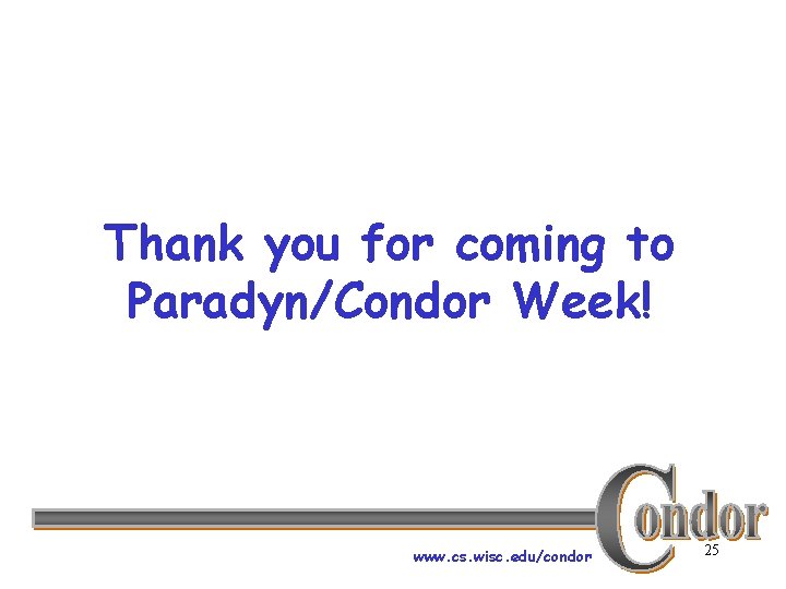 Thank you for coming to Paradyn/Condor Week! www. cs. wisc. edu/condor 25 