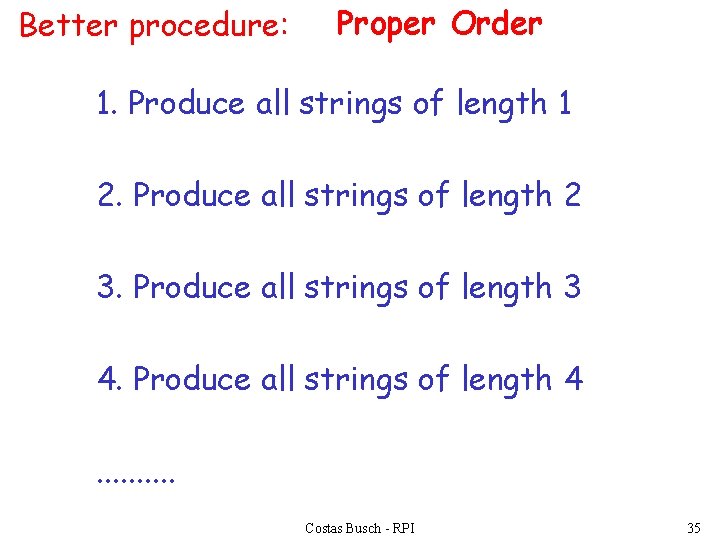 Better procedure: Proper Order 1. Produce all strings of length 1 2. Produce all