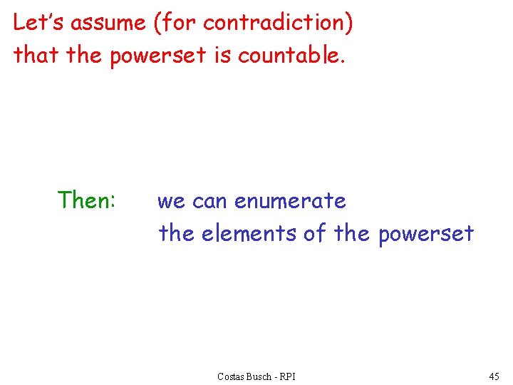 Let’s assume (for contradiction) that the powerset is countable. Then: we can enumerate the