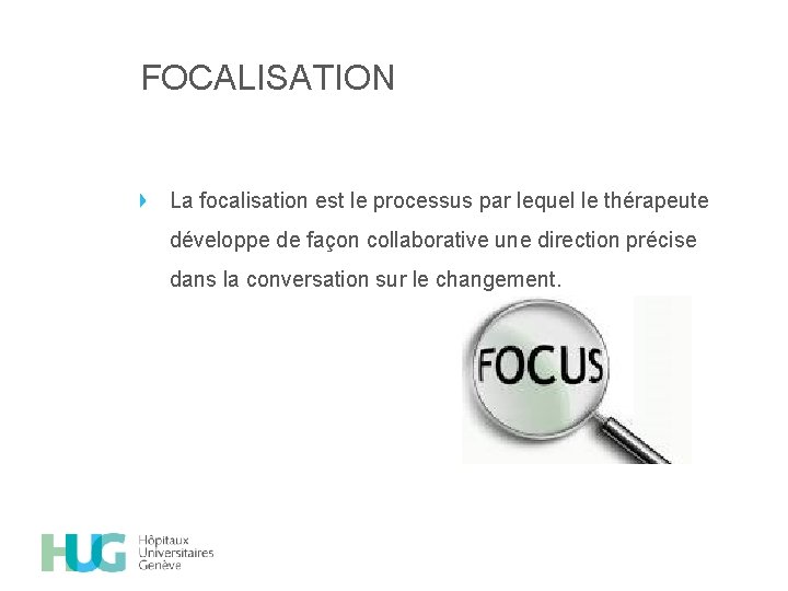 FOCALISATION La focalisation est le processus par lequel le thérapeute développe de façon collaborative