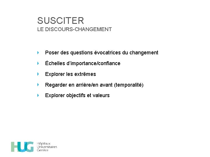 SUSCITER LE DISCOURS-CHANGEMENT Poser des questions évocatrices du changement Échelles d’importance/confiance Explorer les extrêmes