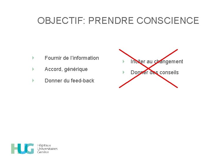 OBJECTIF: PRENDRE CONSCIENCE Fournir de l’information Accord, générique Donner du feed-back Inciter au changement