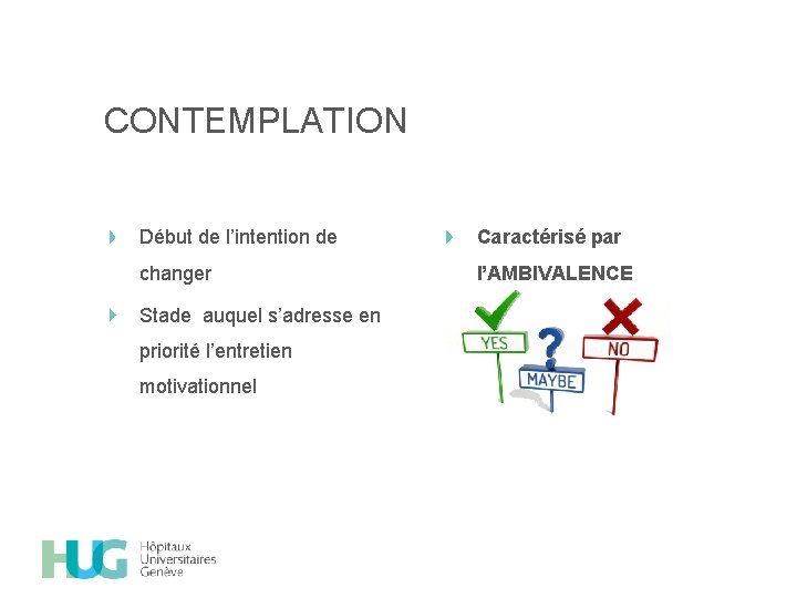 CONTEMPLATION Début de l’intention de Caractérisé par changer l’AMBIVALENCE Stade auquel s’adresse en priorité