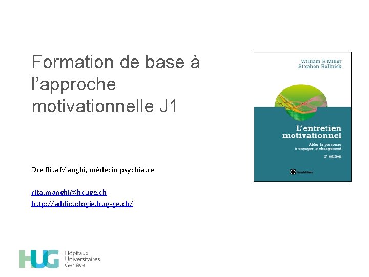 Formation de base à l’approche motivationnelle J 1 Dre Rita Manghi, médecin psychiatre rita.