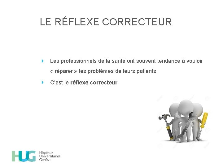 LE RÉFLEXE CORRECTEUR Les professionnels de la santé ont souvent tendance à vouloir «